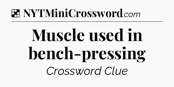 Solution: Muscle used in bench-pressing - NYT Crossword
