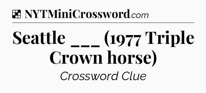 Solution: Seattle ___ (1977 Triple Crown horse) - NYT Crossword