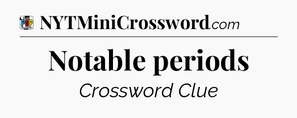 Notable periods Crossword Clue