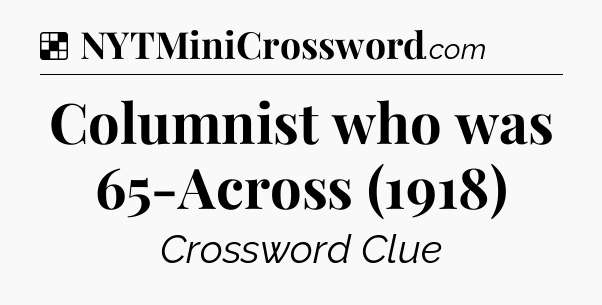 Solution: Columnist who was 65-Across (1918) - NYT Crossword