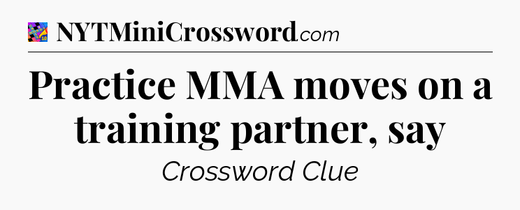 Practice MMA moves on a training partner, say Crossword Clue