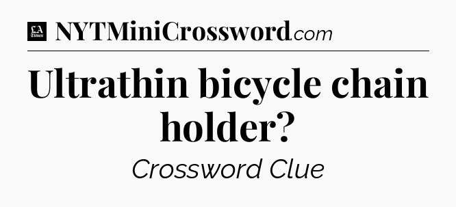 Ultrathin bicycle chain holder - LA Times Crossword