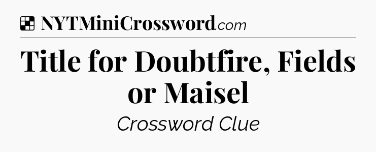 Solution: Title for Doubtfire, Fields or Maisel - NYT Crossword