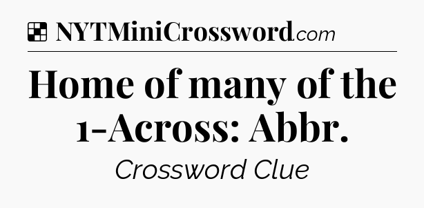 Solution: Home of many of the 1-Across: Abbr - NYT Crossword