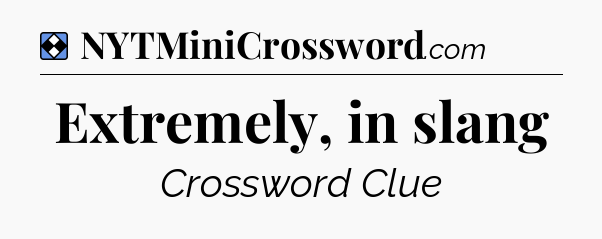 Solution: Extremely, in slang - NYT Mini Crossword