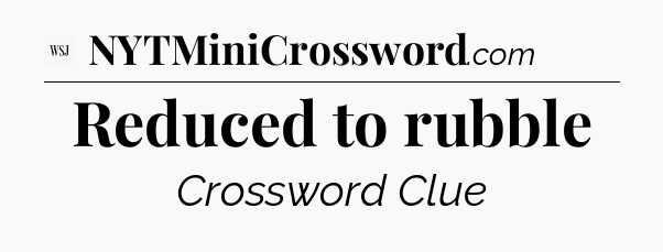 Reduced to rubble - WSJ Crossword
