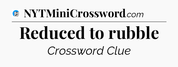 Reduced to rubble Crossword Clue
