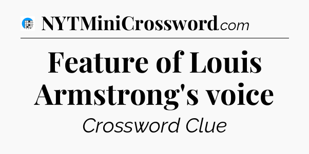 Feature of Louis Armstrong's voice Crossword Clue