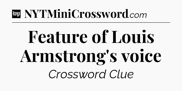Feature of Louis Armstrong's voice Crossword Clue