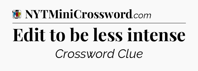 Edit to be less intense Crossword Clue