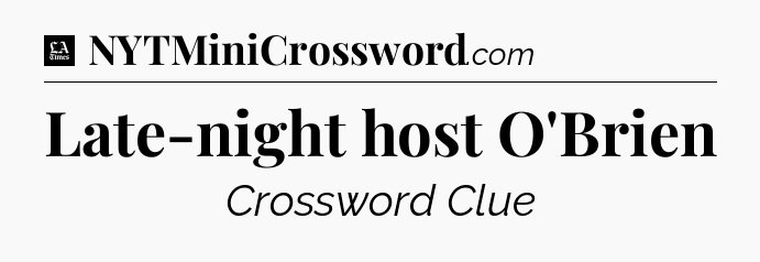 Late-night host O'Brien - LA Times Crossword