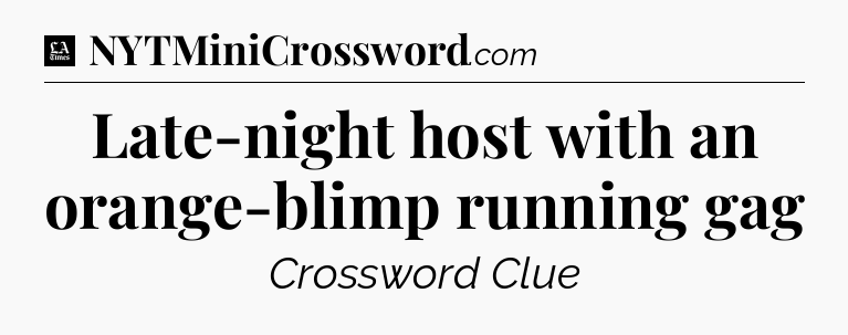 Late-night host with an orange-blimp running gag - LA Times Crossword