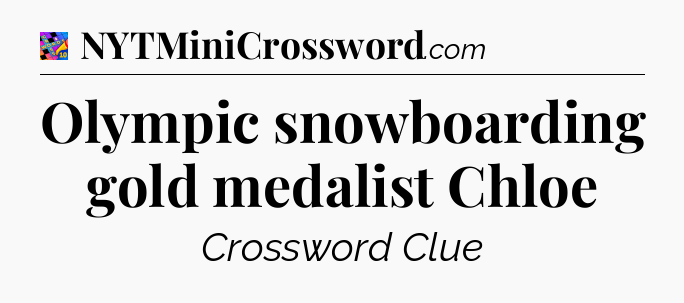 Olympic snowboarding gold medalist Chloe Crossword Clue