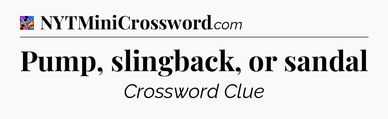 Pump, slingback, or sandal Crossword Clue