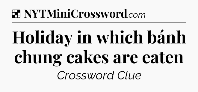 Solution: Holiday in which bánh chung cakes are eaten - NYT Crossword