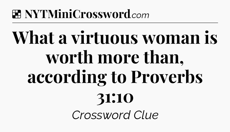 Solution: What a virtuous woman is worth more than, according to Proverbs 31:10 - NYT Crossword