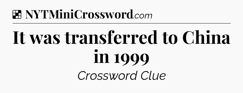 Solution: It was transferred to China in 1999 - NYT Crossword