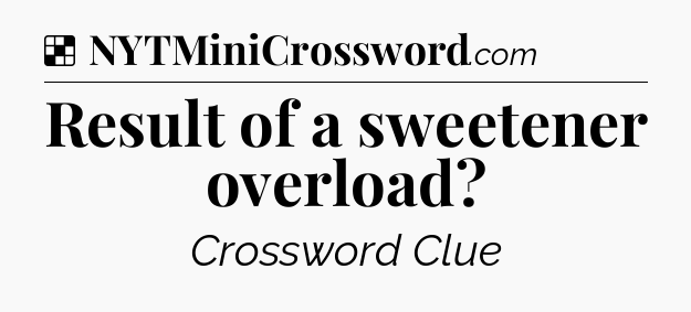 Solution: Result of a sweetener overload - NYT Crossword