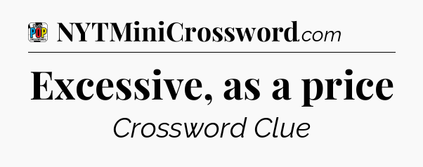Excessive, as a price Crossword Clue