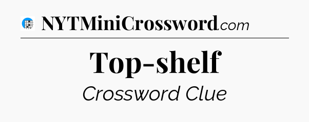 Top-shelf Crossword Clue