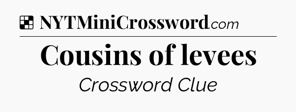 Solution: Cousins of levees - NYT Crossword