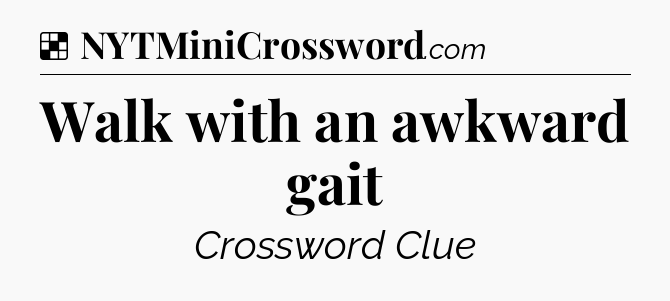 Solution: Walk with an awkward gait - NYT Crossword