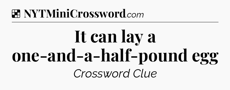Solution: It can lay a one-and-a-half-pound egg - NYT Crossword