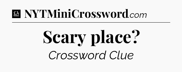 Scary place - LA Times Crossword