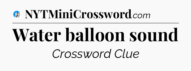 Water balloon sound Crossword Clue