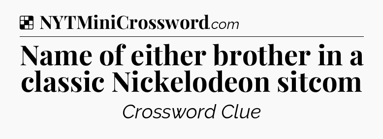 Solution: Name of either brother in a classic Nickelodeon sitcom - NYT Crossword