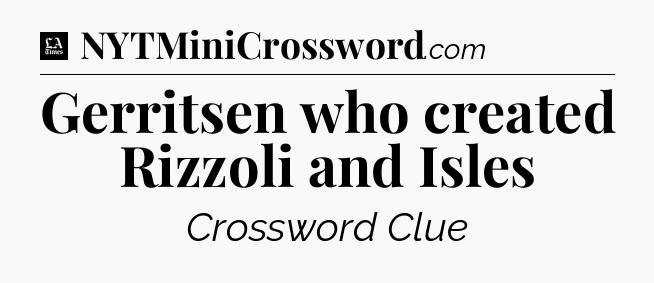 Gerritsen who created Rizzoli and Isles - LA Times Crossword