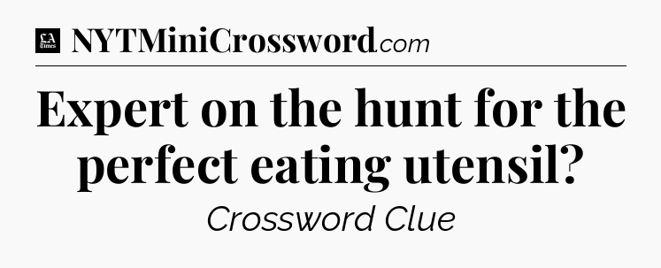 Expert on the hunt for the perfect eating utensil - LA Times Crossword