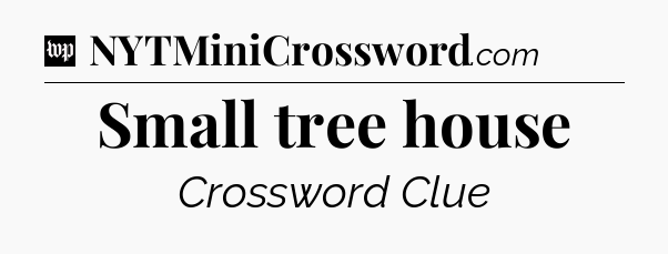 Small tree house Crossword Clue