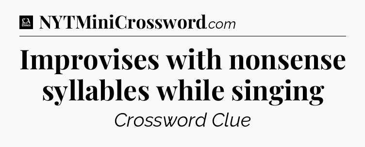 Improvises with nonsense syllables while singing - LA Times Crossword