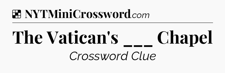 Solution: The Vatican's ___ Chapel - NYT Crossword