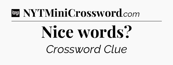 Nice words Crossword Clue