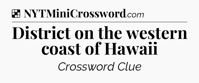 Solution: District on the western coast of Hawaii - NYT Crossword