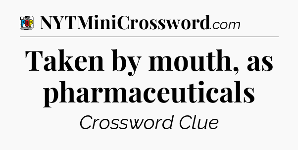 Taken by mouth, as pharmaceuticals Crossword Clue