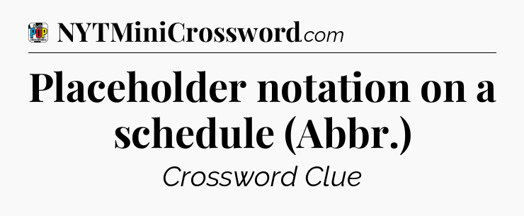 Placeholder notation on a schedule (Abbr.) Crossword Clue