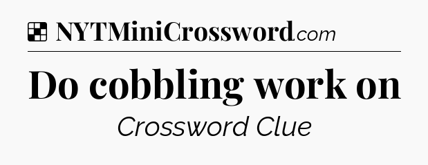 Solution: Do cobbling work on - NYT Crossword