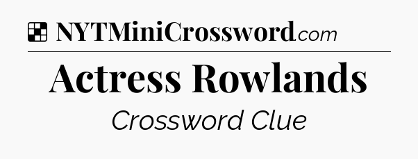 Solution: Actress Rowlands - NYT Crossword