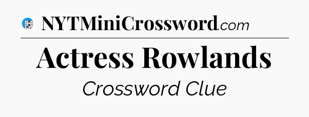 Actress Rowlands Crossword Clue