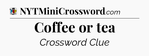Coffee or tea Crossword Clue