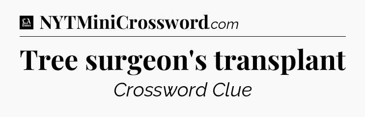 Tree surgeon's transplant - LA Times Crossword