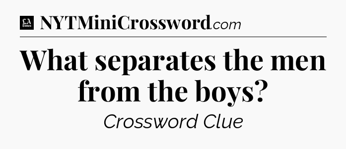 What separates the men from the boys - LA Times Crossword