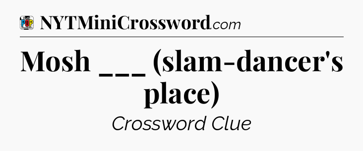 Mosh ___ (slam-dancer's place) Crossword Clue