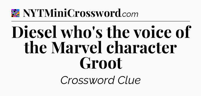 Diesel who's the voice of the Marvel character Groot Crossword Clue