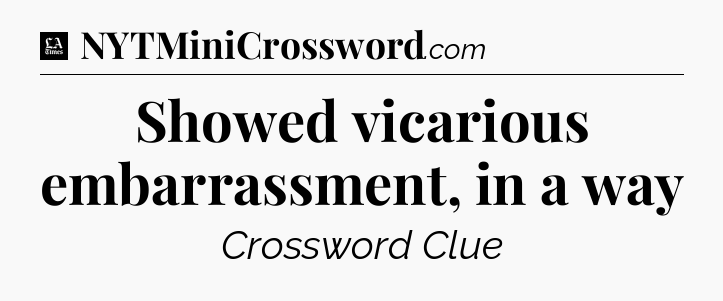 Showed vicarious embarrassment, in a way - LA Times Crossword