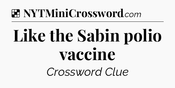 Solution: Like the Sabin polio vaccine - NYT Crossword