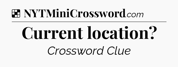 Solution: Current location - NYT Crossword